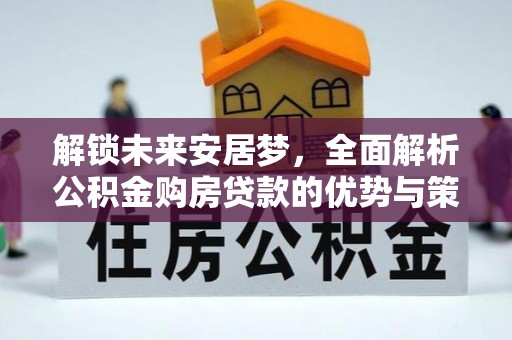 广州解锁未来安居梦，全面解析公积金购房贷款的优势与策略