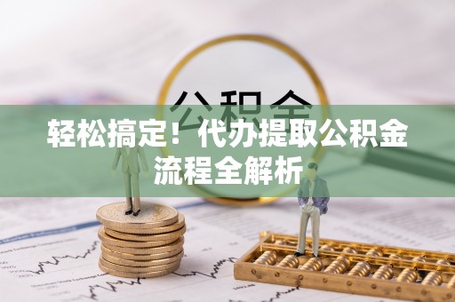广州轻松搞定！代办提取公积金流程全解析
