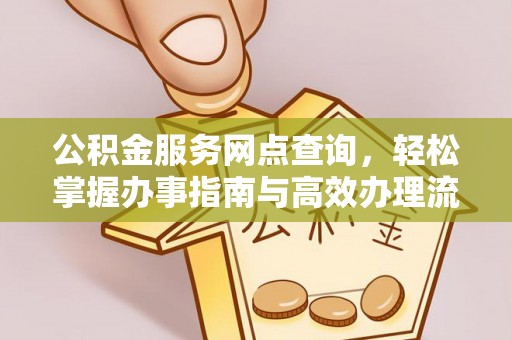 广州公积金服务网点查询，轻松掌握办事指南与高效办理流程