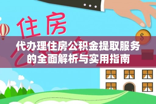 广州代办理住房公积金提取服务的全面解析与实用指南
