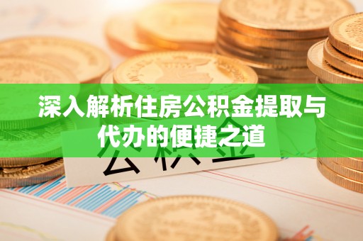 广州深入解析住房公积金提取与代办的便捷之道