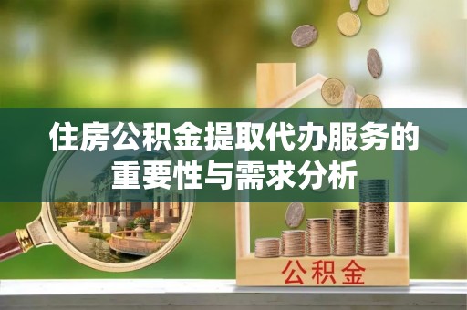 广州住房公积金提取代办服务的重要性与需求分析