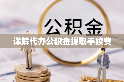 广州详解代办公积金提取手续费
