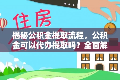 广州揭秘公积金提取流程，公积金可以代办提取吗？全面解析与操作指南