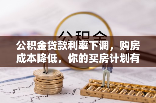 广州公积金贷款利率下调，购房成本降低，你的买房计划有变吗？