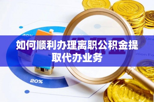 广州如何顺利办理离职公积金提取代办业务