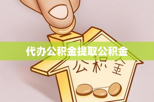广州代办公积金提取公积金