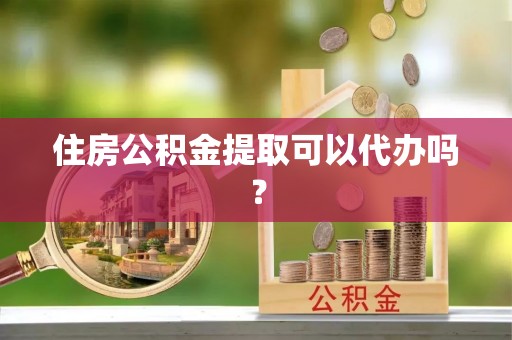 广州住房公积金提取可以代办吗？