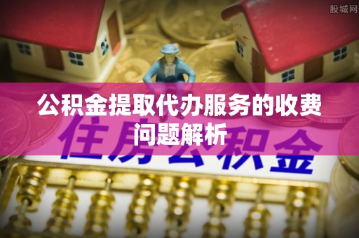 广州公积金提取代办服务的收费问题解析