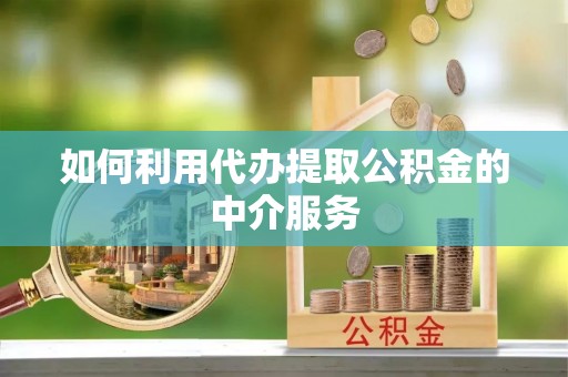 广州如何利用代办提取公积金的中介服务