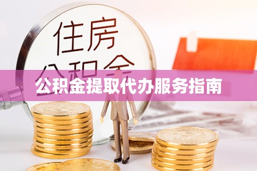 广州公积金提取代办服务指南