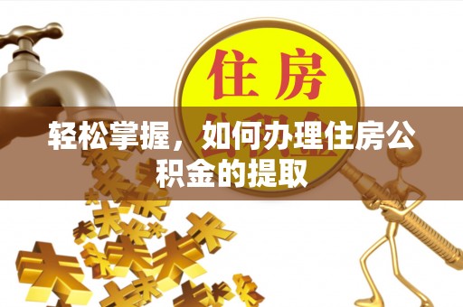 广州轻松掌握，如何办理住房公积金的提取