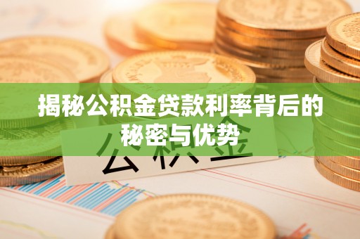 广州揭秘公积金贷款利率背后的秘密与优势