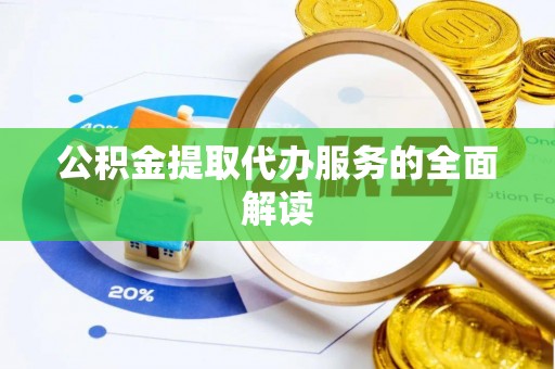 广州公积金提取代办服务的全面解读