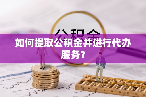 广州如何提取公积金并进行代办服务？
