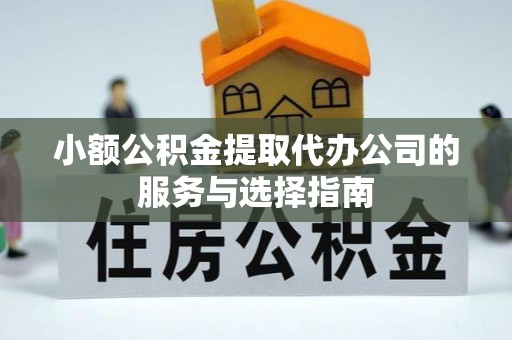 广州小额公积金提取代办公司的服务与选择指南
