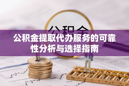 广州公积金提取代办服务的可靠性分析与选择指南