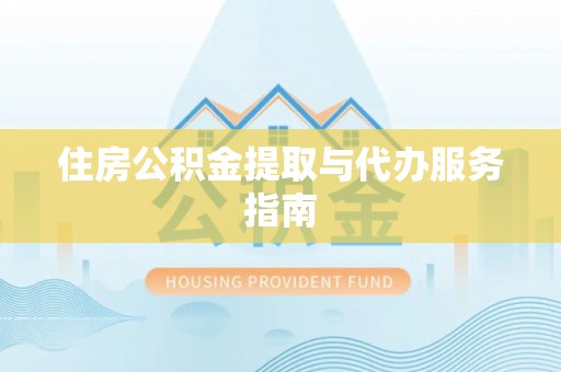 广州住房公积金提取与代办服务指南