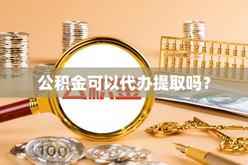 广州公积金可以代办提取吗？