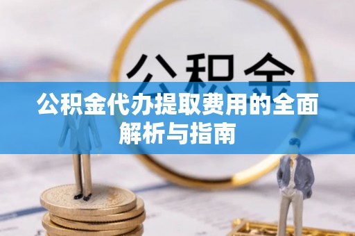 广州公积金代办提取费用的全面解析与指南