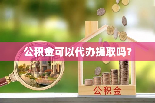 广州公积金可以代办提取吗？