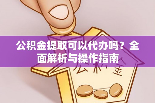 广州公积金提取可以代办吗？全面解析与操作指南