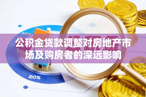 广州公积金贷款调整对房地产市场及购房者的深远影响